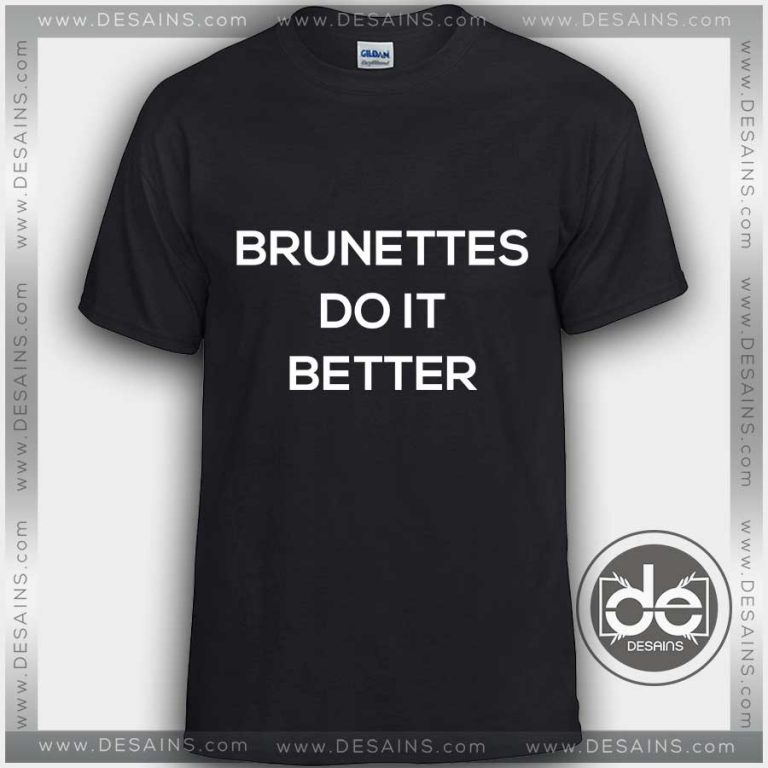 brunettes do it better shirt