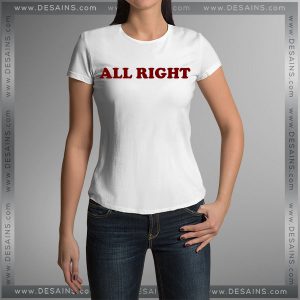 Buy Tshirt All Right Custom Tshirt Womens Tshirt Mens Tees Size S-3XL