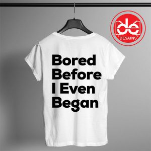 Buy Tshirt Bored Before I Even Began Tshirt Womens Tshirt Mens