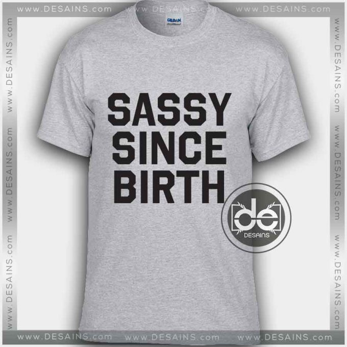 Buy Funny Tshirt Sassy Since Birth