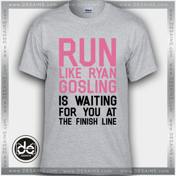 Buy Tshirt Run Like Ryan Gosling Is Waiting For You
